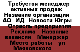 Требуется менеджер активных продаж › Название организации ­ АО “ИД “Новости Югры“ › Отрасль предприятия ­ Реклама › Название вакансии ­ Менеджер › Место работы ­ ул. Маяковского, 14 › Подчинение ­ генеральный директор › Возраст от ­ 20 › Возраст до ­ 40 - Ханты-Мансийский, Сургут г. Работа » Вакансии   